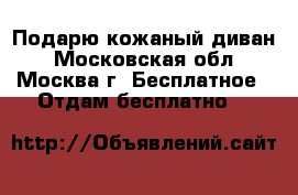 Подарю кожаный диван - Московская обл., Москва г. Бесплатное » Отдам бесплатно   